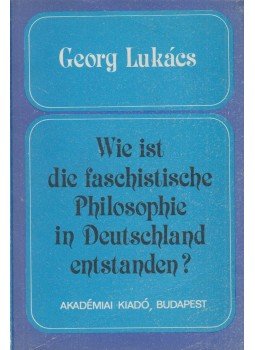 Lukács, Georg - Wie ist die faschistische Philosophie in Deutschland entstanden? Lukács, Georg - Wie ist die faschistische Philosophie in Deutschland entstanden?, Budapest 1982 antikvár könyv