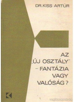 Kiss Artúr dr. - Az „új osztály” - fantázia vagy valóság Kiss Artúr dr. - Az „új osztály” - fantázia vagy valóság, Budapest 1971 antikvár könyv