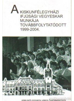 Kapus Béla (szerk.) - A kiskunfélegyházi ifjúsági vegyeskar munkája továbbfolytatódott 1999-2004,  0 antikvár könyv