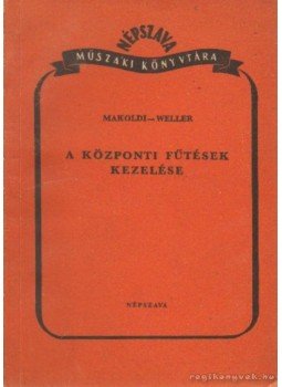 Makoldi Mihály, Weller János - A központi fűtések kezelése Makoldi Mihály, Weller János - A központi fűtések kezelése, Budapest 1951 antikvár könyv