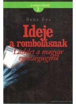 Bene Éva - Ideje a rombolásnak - Látlelet a magyar egészségügyről - Látlelet a magyar egészségügyről Bene Éva - Ideje a rombolásnak - Látlelet a magyar egészségügyről - Látlelet a magyar egészségügyről, Budapest 2007 antikvár könyv
