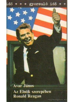 Avar János - Az elnök szerepében Ronald Reagan Avar János - Az elnök szerepében Ronald Reagan, Budapest 1988 antikvár könyv