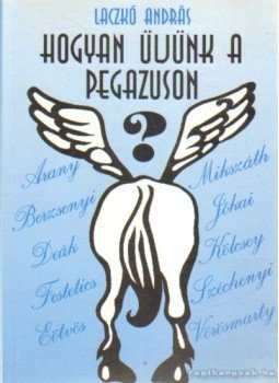 Laczkó András - Hogyan üljünk a pegazuson? Laczkó András - Hogyan üljünk a pegazuson?, 1997 antikvár könyv