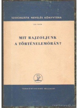 Bellér Béla, Harkay Pál, Tüttő Vince, Petrik János - Mit rajzoljunk a történelemórán? Bellér Béla, Harkay Pál, Tüttő Vince, Petrik János - Mit rajzoljunk a történelemórán?, Budapest 1956 antikvár könyv