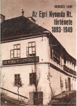 Antalóczi Lajos - Az Egri Nyomda Rt. története 1893-1949 Antalóczi Lajos - Az Egri Nyomda Rt. története 1893-1949, Eger 1986 antikvár könyv