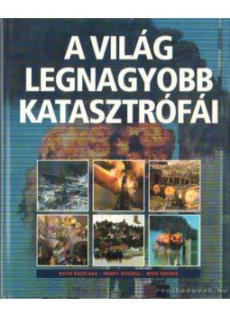 Eastlake, Keith, Russell, Henry, Sharpe, Mike - A világ legnagyobb katasztrófái Eastlake, Keith, Russell, Henry, Sharpe, Mike - A világ legnagyobb katasztrófái, Budapest 2003 antikvár könyv