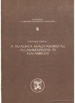 Pölöskei Ferenc - A dualista Magyarország államrendszere és továbbélése, Budapest 1987 antikvár könyv