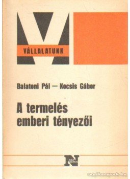 Balatoni Pál, Kocsis Gábor - A termelés emberi tényezői Balatoni Pál, Kocsis Gábor - A termelés emberi tényezői, Budapest 1983 antikvár könyv