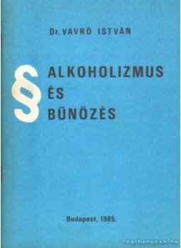 Dr. Vavró István - Alkoholfogyasztás és bűnözés Dr. Vavró István - Alkoholfogyasztás és bűnözés, Budapest 1985 antikvár könyv