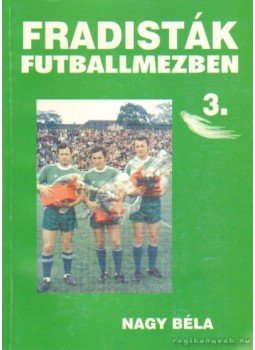 Nagy Béla - Fradisták futballmezben 3. Nagy Béla - Fradisták futballmezben 3., Budapest 2002 antikvár könyv