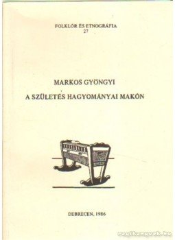 Markos Gyöngyi - A születés hagyományai Makón Markos Gyöngyi - A születés hagyományai Makón, Debrecen 1986 antikvár könyv