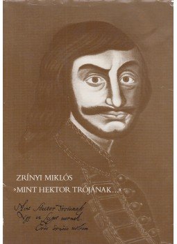 Zrínyi Miklós - "Mint Hektor Trójának..." Zrínyi Miklós - "Mint Hektor Trójának...", Budapest 1982 antikvár könyv