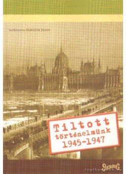 Horváth János - Tiltott történelmünk 1945-1947 Horváth János - Tiltott történelmünk 1945-1947, Budapest 2006 antikvár könyv