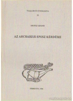 Erdész Sándor - Az archaikus eposz kérdései Erdész Sándor - Az archaikus eposz kérdései, Debrecen 1986 antikvár könyv