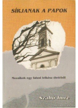 Szabó Imre - Sírjanak a papok (dedikált) Szabó Imre - Sírjanak a papok (dedikált), Kiskunfélegyháza 1995 antikvár könyv