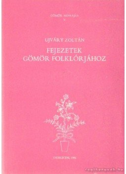 Ujváry Zoltán - Fejezetek Gömör folklórjához Ujváry Zoltán - Fejezetek Gömör folklórjához, Debrecen 1986 antikvár könyv