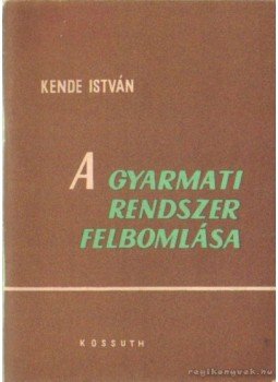 Kende István - A gyarmati rendszer felbomlása Kende István - A gyarmati rendszer felbomlása, Budapest 1961 antikvár könyv