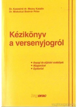Kaszainé dr. Mezey Katalin, Dr. Miskolczi Bodnár Péter - Kézikönyv a versenyjogról Kaszainé dr. Mezey Katalin, Dr. Miskolczi Bodnár Péter - Kézikönyv a versenyjogról, Budapest 1997 antikvár könyv