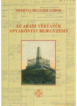 Merényi-Metzger Gábor - Az Aradi vértanúk anyakönyvi bejegyzései Merényi-Metzger Gábor - Az Aradi vértanúk anyakönyvi bejegyzései, Budapest 2010 antikvár könyv