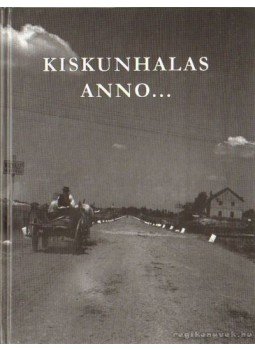 Szakál Aurél - Kiskunhalas anno Szakál Aurél - Kiskunhalas anno, Kiskunhalas 2009 antikvár könyv