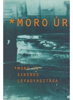 Borbás István, Roy Andersson, Boman, Kalle - Moro úr sikeres lefagyasztása Borbás István, Roy Andersson, Boman, Kalle - Moro úr sikeres lefagyasztása, Budapest 2003 antikvár könyv