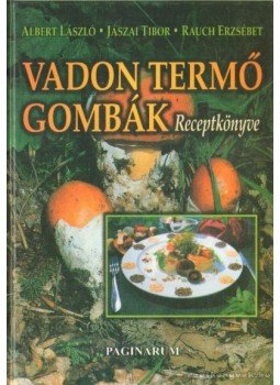 Albert László, Jászai Tibor, Rauch Erzsébet - Vadon termő gombák receptkönyve Albert László, Jászai Tibor, Rauch Erzsébet - Vadon termő gombák receptkönyve, Fót 2001 antikvár könyv