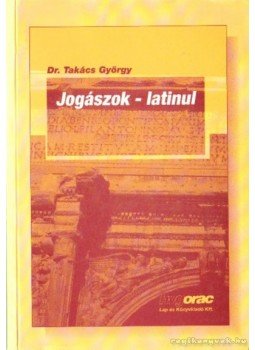 Dr. Takács György - Jogászok - latinul Dr. Takács György - Jogászok - latinul, Budapest 2000 antikvár könyv