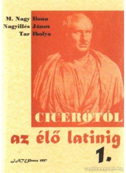 Tar Ibolya, M. Nagy Ilona, Nagyillés János - Cicerótól az élő latinig I. Tar Ibolya, M. Nagy Ilona, Nagyillés János - Cicerótól az élő latinig I., Szeged 1997 antikvár könyv