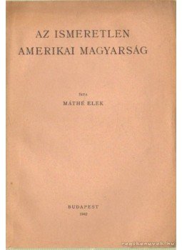 Máthé Elek - Az ismeretlen amerikai magyarság Máthé Elek - Az ismeretlen amerikai magyarság, Budapest 1942 antikvár könyv