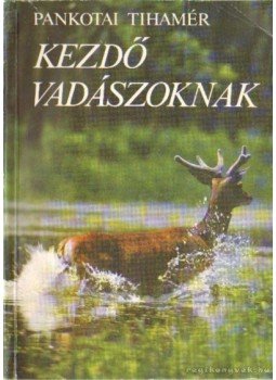 Pankotai Tihamér - Kezdő vadászoknak Pankotai Tihamér - Kezdő vadászoknak, Budapest 1990 antikvár könyv