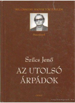 Szűcs Jenő - Az utolsó Árpádok Szűcs Jenő - Az utolsó Árpádok, Budapest 2002 antikvár könyv