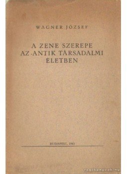 Wagner József - A zene szerepe az antik társadalmi életben Wagner József - A zene szerepe az antik társadalmi életben, Budapest 1943 antikvár könyv