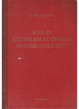 Mód Aladár - 400 év küzdelem az önálló Magyarországért Mód Aladár - 400 év küzdelem az önálló Magyarországért, Budapest 1954 antikvár könyv