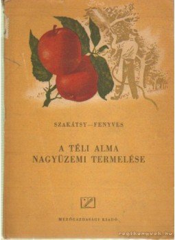Fenyves Pál, Szakátsy Gyula - A téli alma nagyüzemi termelése Fenyves Pál, Szakátsy Gyula - A téli alma nagyüzemi termelése, Budapest 1952 antikvár könyv