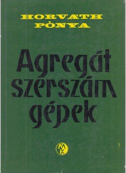 Horváth Sándor, Pónya Vilmos - Agregát szerszámgépek Horváth Sándor, Pónya Vilmos - Agregát szerszámgépek, Budapest 1966 antikvár könyv