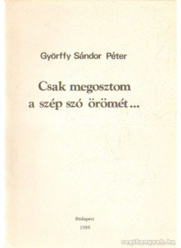 Györffy Sándor Péter - Csak megosztom a szép szó örömét... Györffy Sándor Péter - Csak megosztom a szép szó örömét..., Budapest 1986 antikvár könyv
