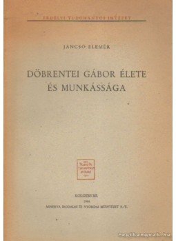 Jancsó Elemér - Döbrentei Gábor élete és munkássága Jancsó Elemér - Döbrentei Gábor élete és munkássága, Kolozsvár 1944 antikvár könyv