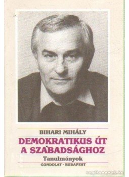 Bihari Mihály - Demokratikus út a szabadsághoz Bihari Mihály - Demokratikus út a szabadsághoz, Budapest 1990 antikvár könyv