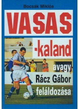 Bocsák Miklós - Vasas-kaland avagy Rácz Gábor feláldozása Bocsák Miklós - Vasas-kaland avagy Rácz Gábor feláldozása, Budapest 2004 antikvár könyv
