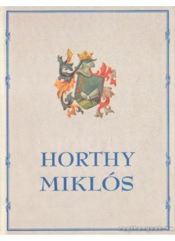 Bálint István János (szerk.) - Vitéz Nagybányai Horthy Miklós Bálint István János (szerk.) - Vitéz Nagybányai Horthy Miklós, Budapest 2001 antikvár könyv