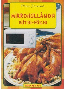 Péter Jánosné - Mikrohullámon sütni-főzni Péter Jánosné - Mikrohullámon sütni-főzni, Budapest 2002 antikvár könyv