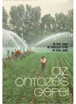 Dr. Oroszlány István, Dr. Nyuli Gyula, Dr. Szász János - Az öntözés gépei Dr. Oroszlány István, Dr. Nyuli Gyula, Dr. Szász János - Az öntözés gépei, Budapest 1981 antikvár könyv