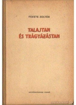 Fekete Zoltán - Talajtani és trágyázástan Fekete Zoltán - Talajtani és trágyázástan, Budapest 1958 antikvár könyv