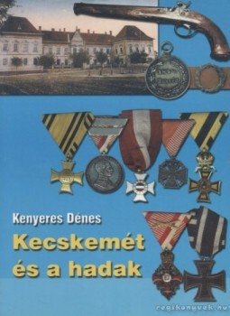 Kenyeres Dénes - Kecskemét és a hadak Kenyeres Dénes - Kecskemét és a hadak, Kecskemét 2003 antikvár könyv