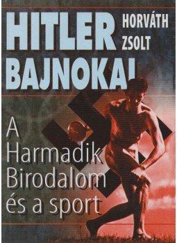 Horváth Zsolt - Hitler bajnokai Horváth Zsolt - Hitler bajnokai, 2007 antikvár könyv