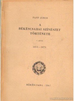 Papp János - A békéscsabai színészet története Papp János - A békéscsabai színészet története, Békéscsaba 1967 antikvár könyv