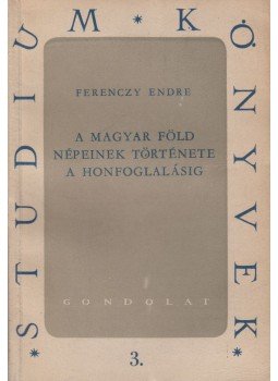 Ferenczy Endre - A magyar föld népeinek története a honfoglalásig Ferenczy Endre - A magyar föld népeinek története a honfoglalásig, Budapest 1958 antikvár könyv