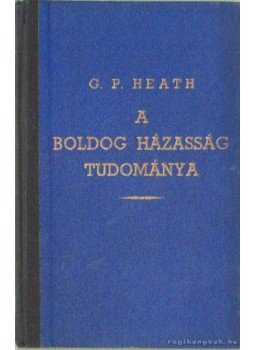 Georg Paul Heath - A boldog házasság tudománya Georg Paul Heath - A boldog házasság tudománya, 0 antikvár könyv
