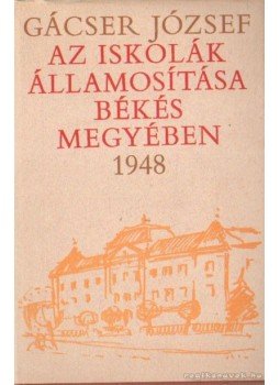 Gácser József - Az iskolák államosítása Békés Megyében 1948 (dedikált) Gácser József - Az iskolák államosítása Békés Megyében 1948 (dedikált), Békéscsaba 1973 antikvár könyv