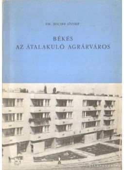 Dr. Becsei József - Békés az átalakuló agrárváros Dr. Becsei József - Békés az átalakuló agrárváros, Békés 1972 antikvár könyv